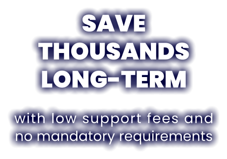 SAVE THOUSANDSLONG-TERMwith low support fees and no mandatory requirements