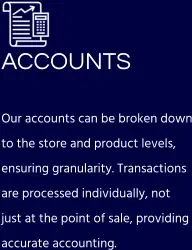 ACCOUNTSOur accounts can be broken down to the store and product levels, ensuring granularity. Transactions are processed individually, not just at the point of sale, providing accurate accounting.